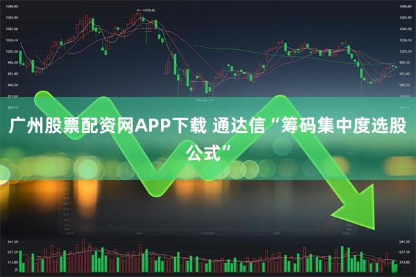 广州股票配资网APP下载 通达信“筹码集中度选股公式”