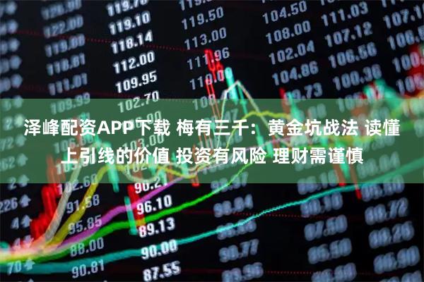 泽峰配资APP下载 梅有三千:  黄金坑战法 读懂上引线的价值 投资有风险 理财需谨慎