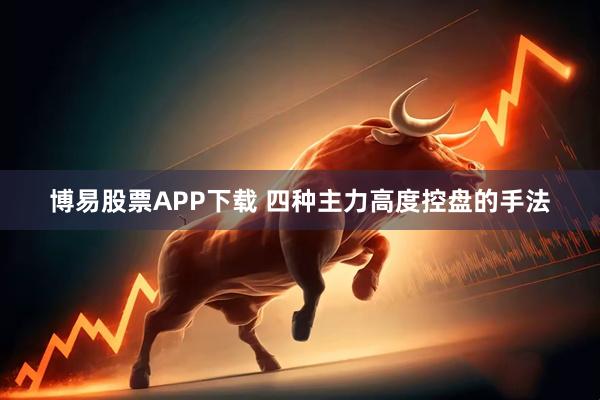 博易股票APP下载 四种主力高度控盘的手法